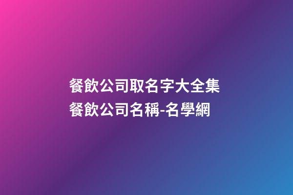 餐飲公司取名字大全集 餐飲公司名稱-名學網-第1張-公司起名-玄機派